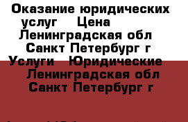 Оказание юридических услуг  › Цена ­ 3 000 - Ленинградская обл., Санкт-Петербург г. Услуги » Юридические   . Ленинградская обл.,Санкт-Петербург г.